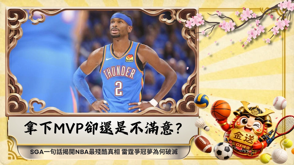 拿下MVP卻還是不滿意？SGA一句話揭開NBA最殘酷真相 雷霆爭冠夢為何破滅