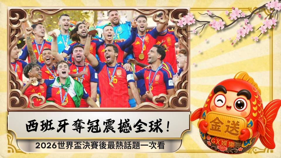 西班牙奪冠震撼全球！2026世界盃決賽後最熱話題一次看 